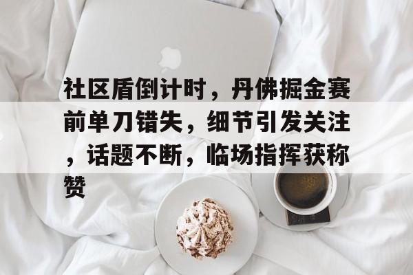 社区盾倒计时，丹佛掘金赛前单刀错失，细节引发关注，话题不断，临场指挥获称赞的简单介绍开云APP